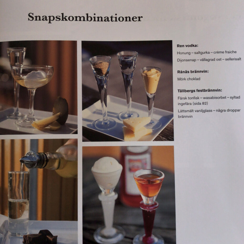 Snapskombinationer hos Salt & Sill. Ren vodka: Honung - saltgurka - créme fraiche Dijonsenap - vällagrad ost - sellerisalt! Rånäs brännvin: Mörk choklad! Tallbergs festbrännvin: Färsk tonfisk- wasabisorbet - syltad ingefära Lättsmält vaniljglass - några droppar brännvin!
